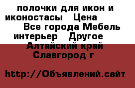 полочки для икон и иконостасы › Цена ­ 100--100 - Все города Мебель, интерьер » Другое   . Алтайский край,Славгород г.